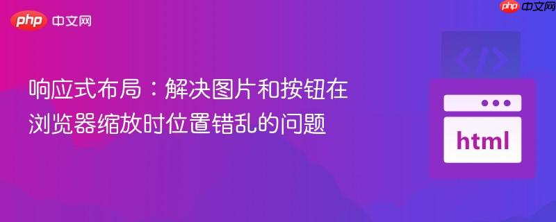 响应式布局：解决图片和按钮在浏览器缩放时位置错乱的问题