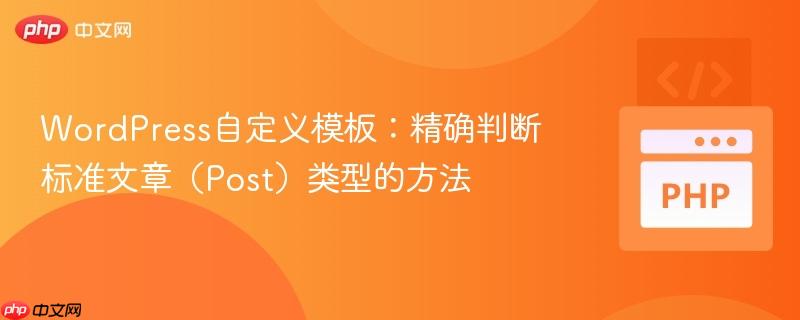 WordPress自定义模板：精确判断标准文章（Post）类型的方法