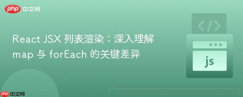 React JSX 列表渲染:深入理解 map 与 forEach 的关键差异
