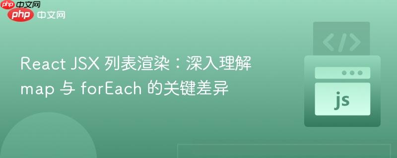 React JSX 列表渲染：深入理解 map 与 forEach 的关键差异
