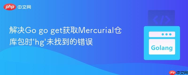 解决Go go get获取Mercurial仓库包时’hg’未找到的错误