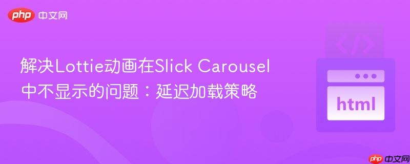 解决Lottie动画在Slick Carousel中不显示的问题：延迟加载策略