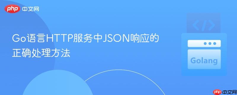 Go语言HTTP服务中JSON响应的正确处理方法