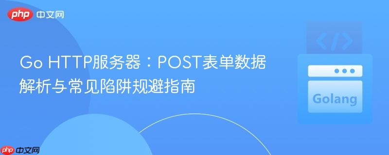 Go HTTP服务器：POST表单数据解析与常见陷阱规避指南