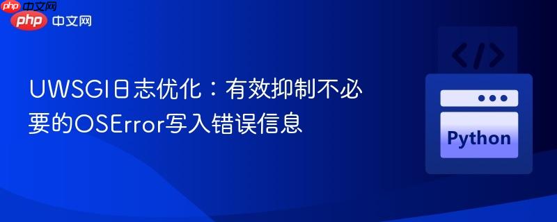 UWSGI日志优化:有效抑制不必要的OSError写入错误信息