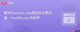 解决Electron-vite预览时白屏问题：HashRouter的妙用