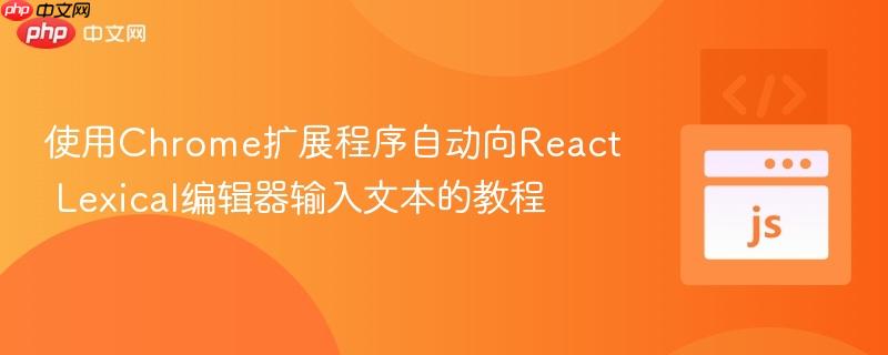 使用Chrome扩展程序自动向React Lexical编辑器输入文本的教程