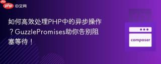 如何高效处理PHP中的异步操作？GuzzlePromises助你告别阻塞等待！
