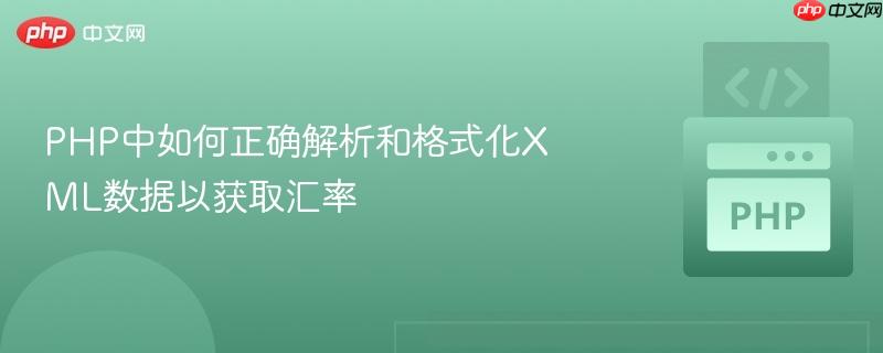 PHP中如何正确解析和格式化XML数据以获取汇率