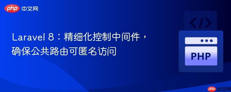 Laravel 8：精细化控制中间件，确保公共路由可匿名访问