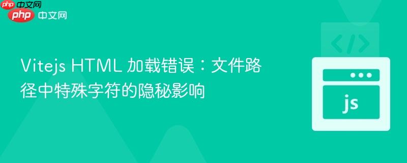 Vitejs HTML 加载错误：文件路径中特殊字符的隐秘影响