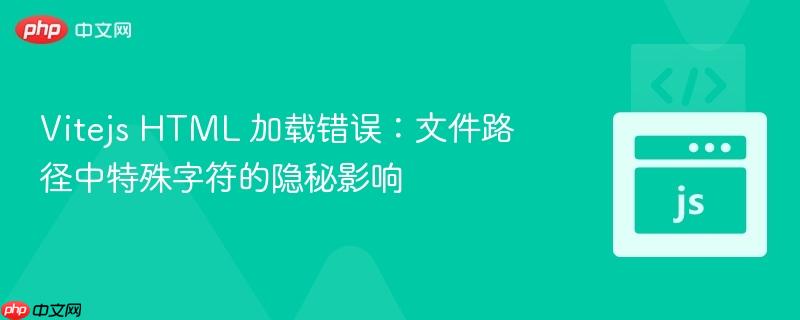 Vitejs HTML 加载错误：文件路径中特殊字符的隐秘影响
