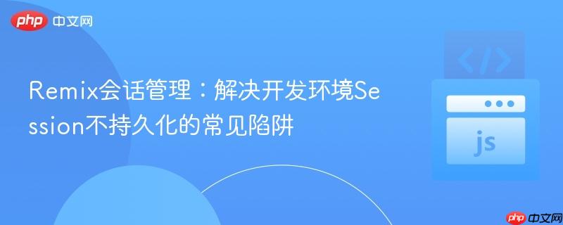 Remix会话管理:解决开发环境Session不持久化的常见陷阱