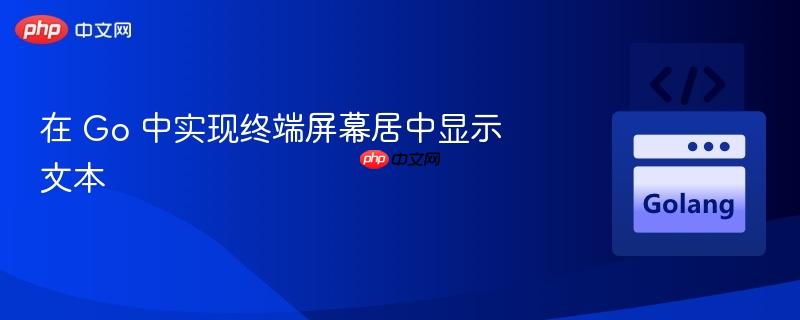 在 Go 中实现终端屏幕居中显示文本