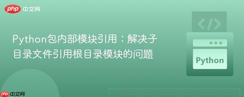 Python包内部模块引用：解决子目录文件引用根目录模块的问题