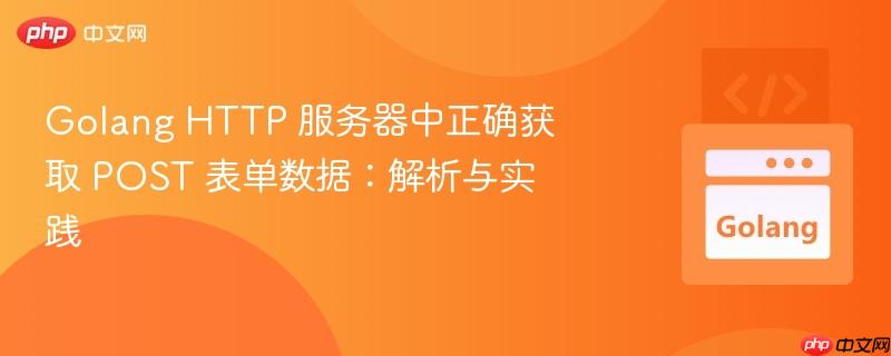 Golang HTTP 服务器中正确获取 POST 表单数据:解析与实践