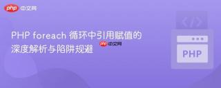 PHP foreach 循环中引用赋值的深度解析与陷阱规避