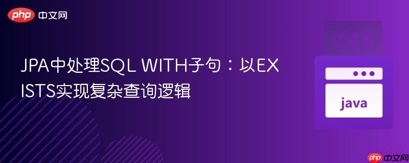 JPA中处理SQL WITH子句：以EXISTS实现复杂查询逻辑