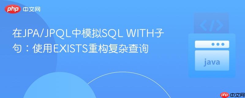 在JPA/JPQL中模拟SQL WITH子句：使用EXISTS重构复杂查询
