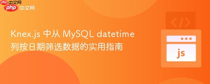 Knex.js 中从 MySQL datetime 列按日期筛选数据的实用指南