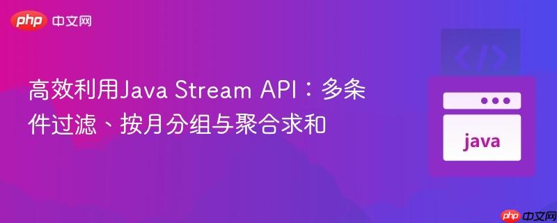高效利用java stream api：多条件过滤、按月分组与聚合求和