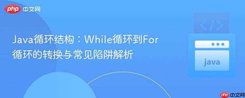 Java循环结构：While循环到For循环的转换与常见陷阱解析