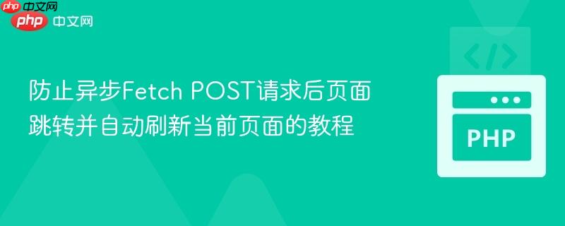 防止异步Fetch POST请求后页面跳转并自动刷新当前页面的教程