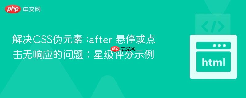 解决CSS伪元素 :after 悬停或点击无响应的问题:星级评分示例