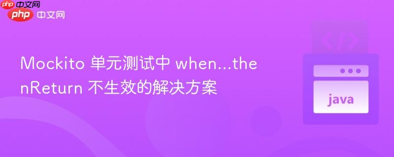 mockito 单元测试中 when...thenreturn 不生效的解决方案