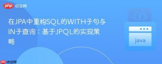 在JPA中重构SQL的WITH子句与IN子查询：基于JPQL的实现策略