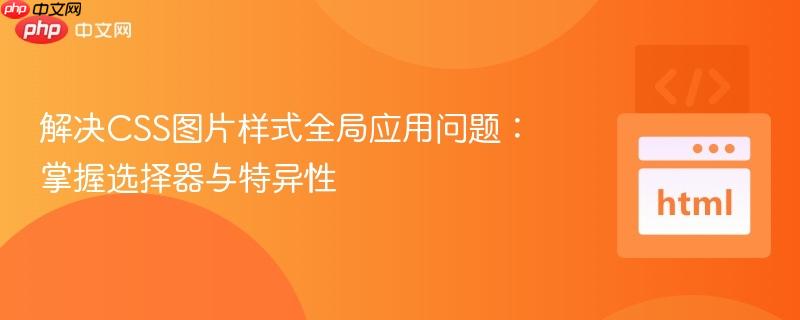 解决CSS图片样式全局应用问题：掌握选择器与特异性