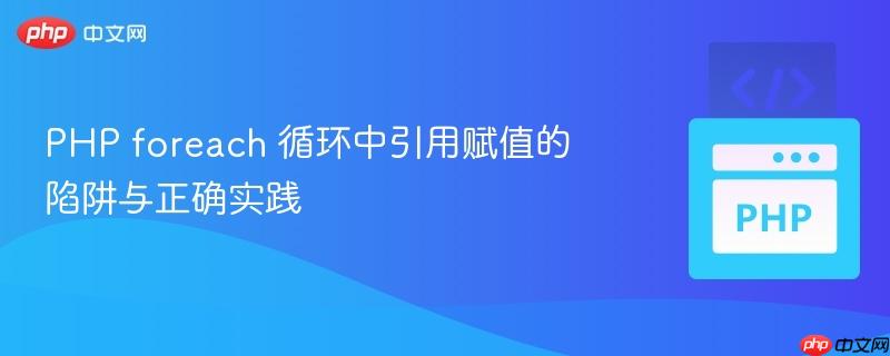 PHP foreach 循环中引用赋值的陷阱与正确实践