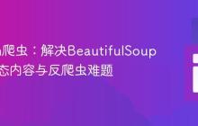Python爬虫:解决BeautifulSoup抓取动态内容与反爬虫难题