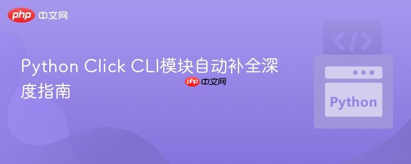 Python Click CLI模块自动补全深度指南