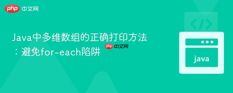 Java中多维数组的正确打印方法：避免for-each陷阱