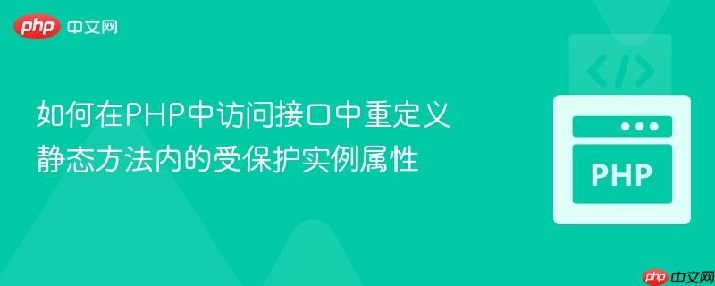 如何在PHP中访问接口中重定义静态方法内的受保护实例属性