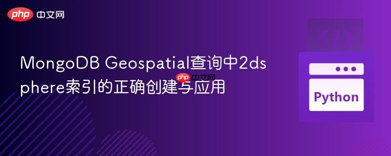MongoDB Geospatial查询中2dsphere索引的正确创建与应用
