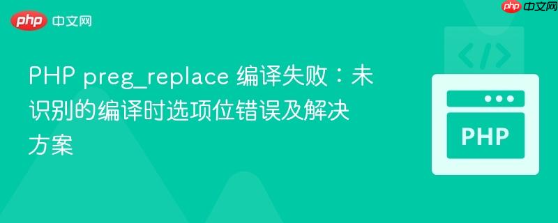 PHP preg_replace 编译失败：未识别的编译时选项位错误及解决方案
