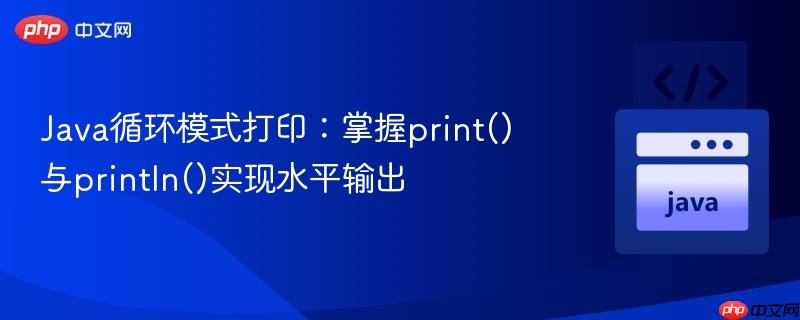 Java循环模式打印：掌握print()与println()实现水平输出