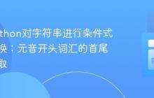 使用Python对字符串进行条件式单词转换:元音开头词汇的首尾字符提取
