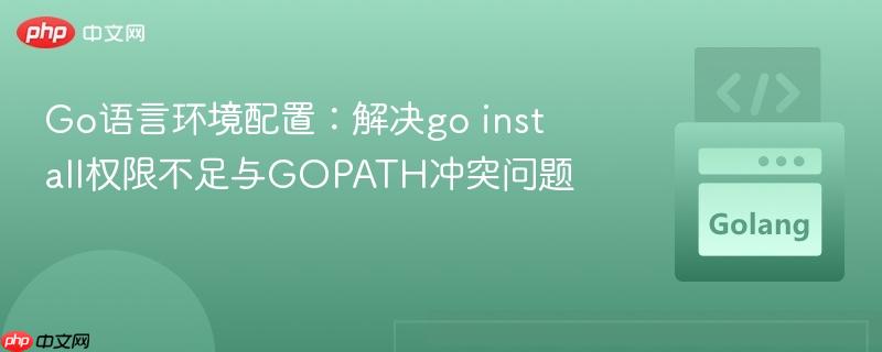 Go语言环境配置:解决go install权限不足与GOPATH冲突问题