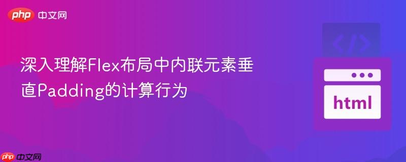 深入理解Flex布局中内联元素垂直Padding的计算行为