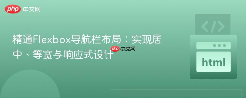 精通Flexbox导航栏布局：实现居中、等宽与响应式设计