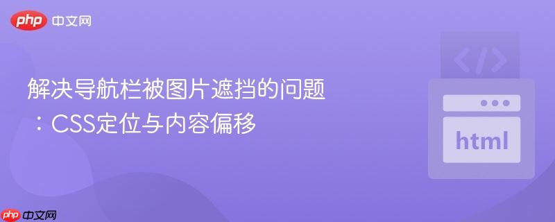 解决导航栏被图片遮挡的问题：css定位与内容偏移