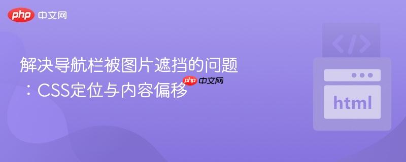 解决导航栏被图片遮挡的问题：CSS定位与内容偏移