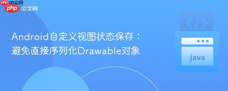 android自定义视图状态保存:避免直接序列化drawable对象