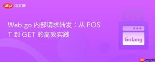 Web.go 内部请求转发：从 POST 到 GET 的高效实践