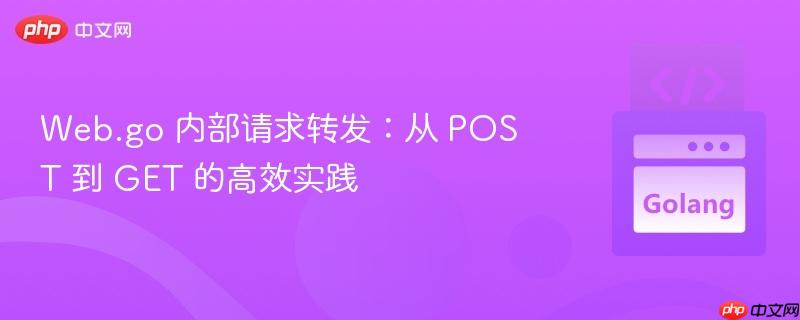 Web.go 内部请求转发:从 POST 到 GET 的高效实践