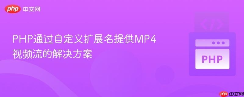 PHP通过自定义扩展名提供MP4视频流的解决方案