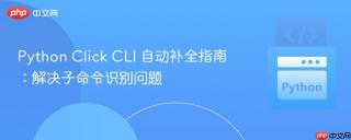Python Click CLI 自动补全指南：解决子命令识别问题